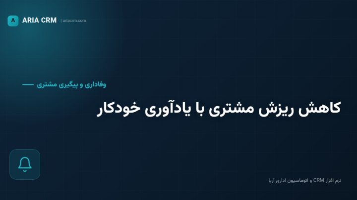کاهش نرخ ریزش مشتریان با یادآوری خودکار پیگیری در نرم افزار CRM آریا