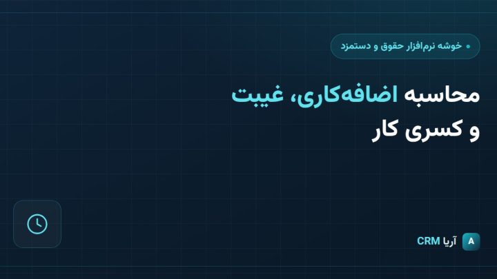 محاسبه اضافه‌کاری، غیبت و کسری کار در نرم‌افزار حقوق و دستمزد چگونه است؟