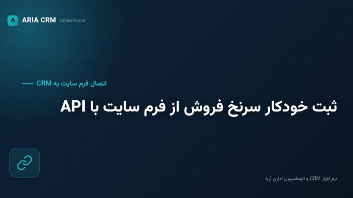 ثبت خودکار سرنخ‌های فروش از فرم سایت با اتصال API به نرم افزار CRM آریا