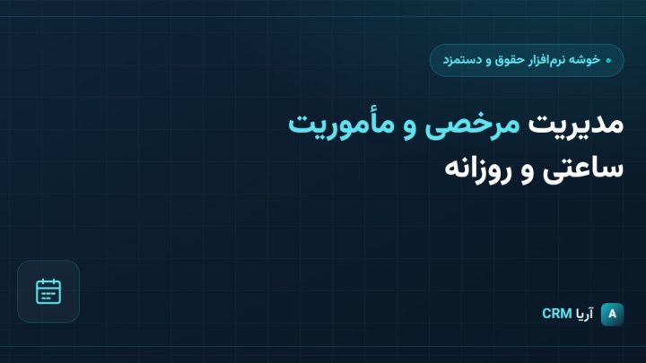 مدیریت مرخصی و مأموریت ساعتی و روزانه در نرم‌افزار حقوق و دستمزد
