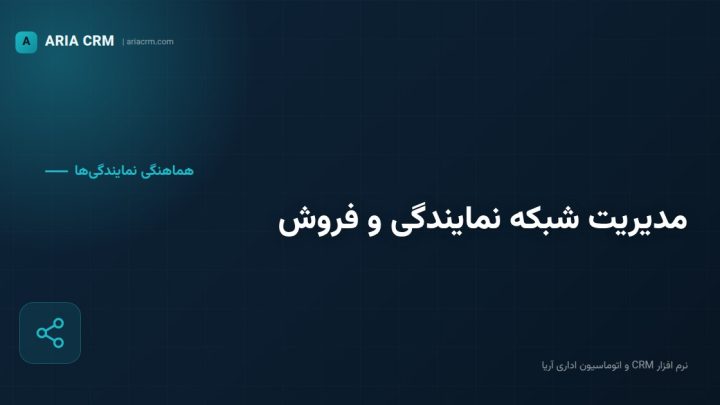 مدیریت شبکه نمایندگی‌ها و عاملیت‌های فروش با نرم افزار CRM آریا