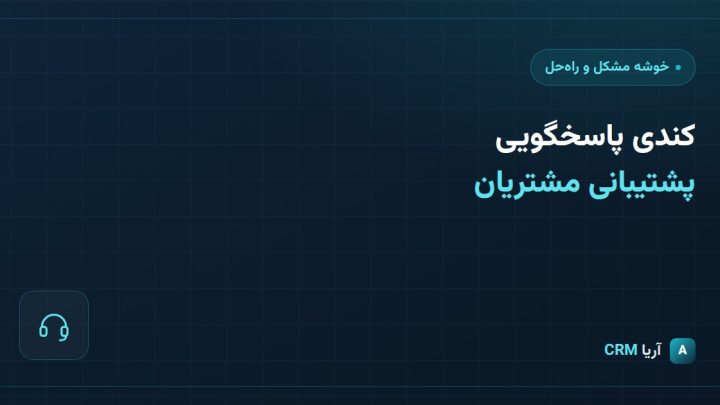 کندی پاسخگویی پشتیبانی مشتریان و راه‌حل آن در CRM آریا